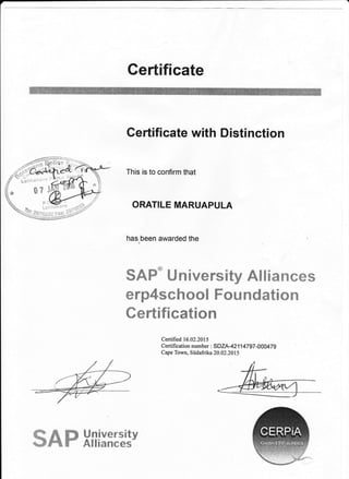 Gertificate
Certificate with Distinction
This is to confirm that
ORATILE MARUAPULA
has been awarded the
Certified 16.02.2015
Certification number : SDZA4211 47 97 -00047 g
Cape Town, Siidafrika 20.02.2015
ffi&ffi" ffi rx#wwrmffi*y &ffi $#mffi ffiffis
ffirp&ffiffifu mmffi ffimffi rxdm**#ffi
ffiwffifrtrfrffiffi**mrc
Ur.rirsersfltv
&ll3*m**sffieffi
 