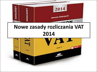 Nowe zasady rozliczania VAT
2014
 