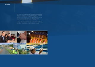 With proven and exceptional deal flow capability and extensive
networks of professional and technical expertise, PT Nusantara
Infrastructure stands ready to capitalize on upcoming
opportunities across all sectors, creating synergies, connecting
communities, providing vital facilities necessary towards
stimulating economic growth and social development.
To be the leading Indonesian private infrastructure investor and
developer. In every aspect, in every area, in every corner. To make
this country a better place to work, to stay and to grow.
Our Future
 