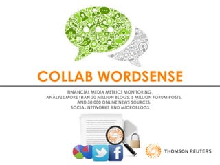 FINANCIAL MEDIA METRICS MONITORING,
ANALYZE MORE THAN 20 MILLION BLOGS, 5 MILLION FORUM POSTS,
AND 30,000 ONLINE NEWS SOURCES,
SOCIAL NETWORKS AND MICROBLOGS
COLLAB WORDSENSE
 