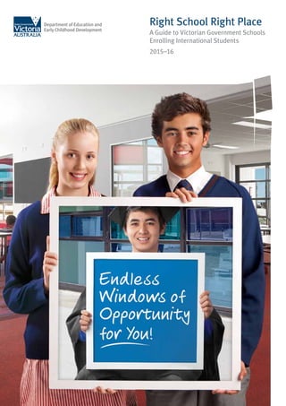 Right School Right Place
A Guide to Victorian Government Schools
Enrolling International Students
2015–16
 