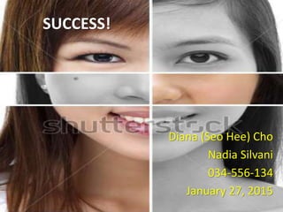 SUCCESS!
Diana (Seo Hee) Cho
Nadia Silvani
034-556-134
January 27, 2015
 