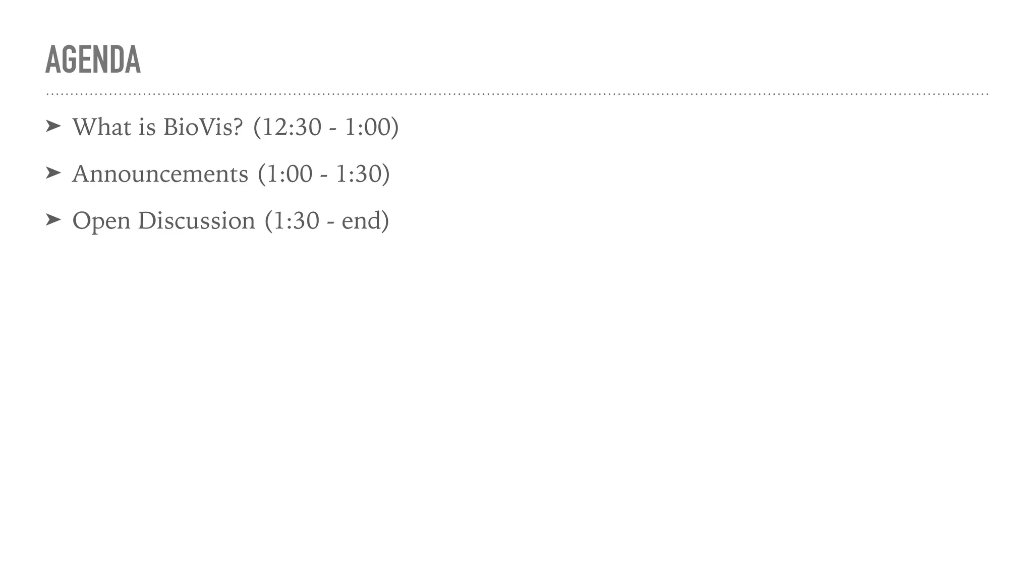 AGENDA
➤ What is BioVis? (12:30 - 1:00)
➤ Announcements (1:00 - 1:30)
➤ Open Discussion (1:30 - end)
 