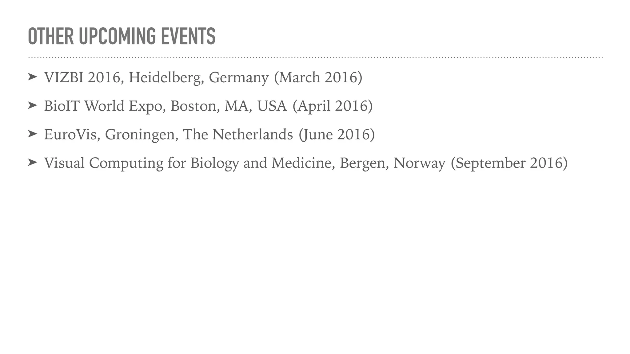 OTHER UPCOMING EVENTS
➤ VIZBI 2016, Heidelberg, Germany (March 2016)
➤ BioIT World Expo, Boston, MA, USA (April 2016)
➤ EuroVis, Groningen, The Netherlands (June 2016)
➤ Visual Computing for Biology and Medicine, Bergen, Norway (September 2016)
 