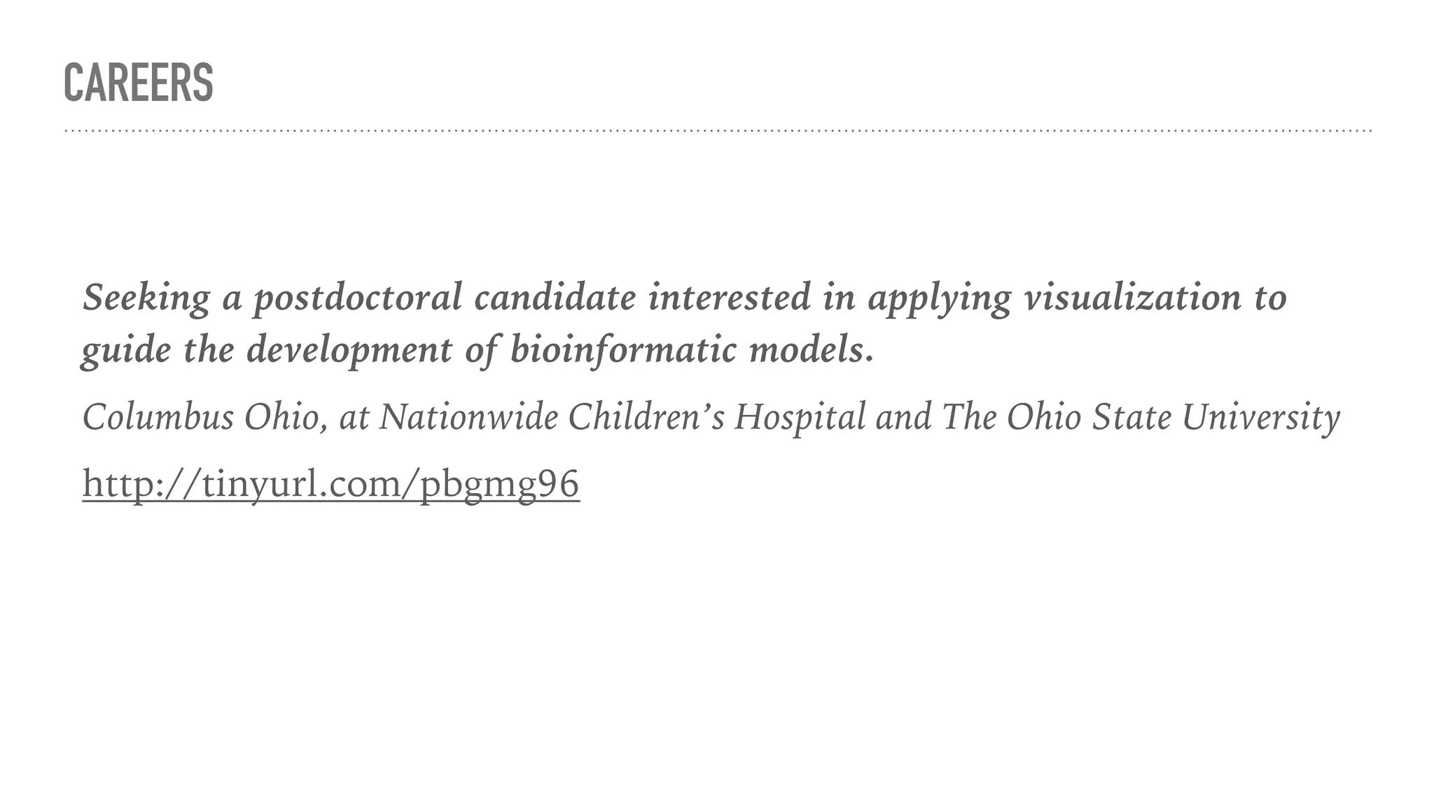 CAREERS
Seeking a postdoctoral candidate interested in applying visualization to 
guide the development of bioinformatic models.
Columbus Ohio, at Nationwide Children’s Hospital and The Ohio State University
http://tinyurl.com/pbgmg96
 