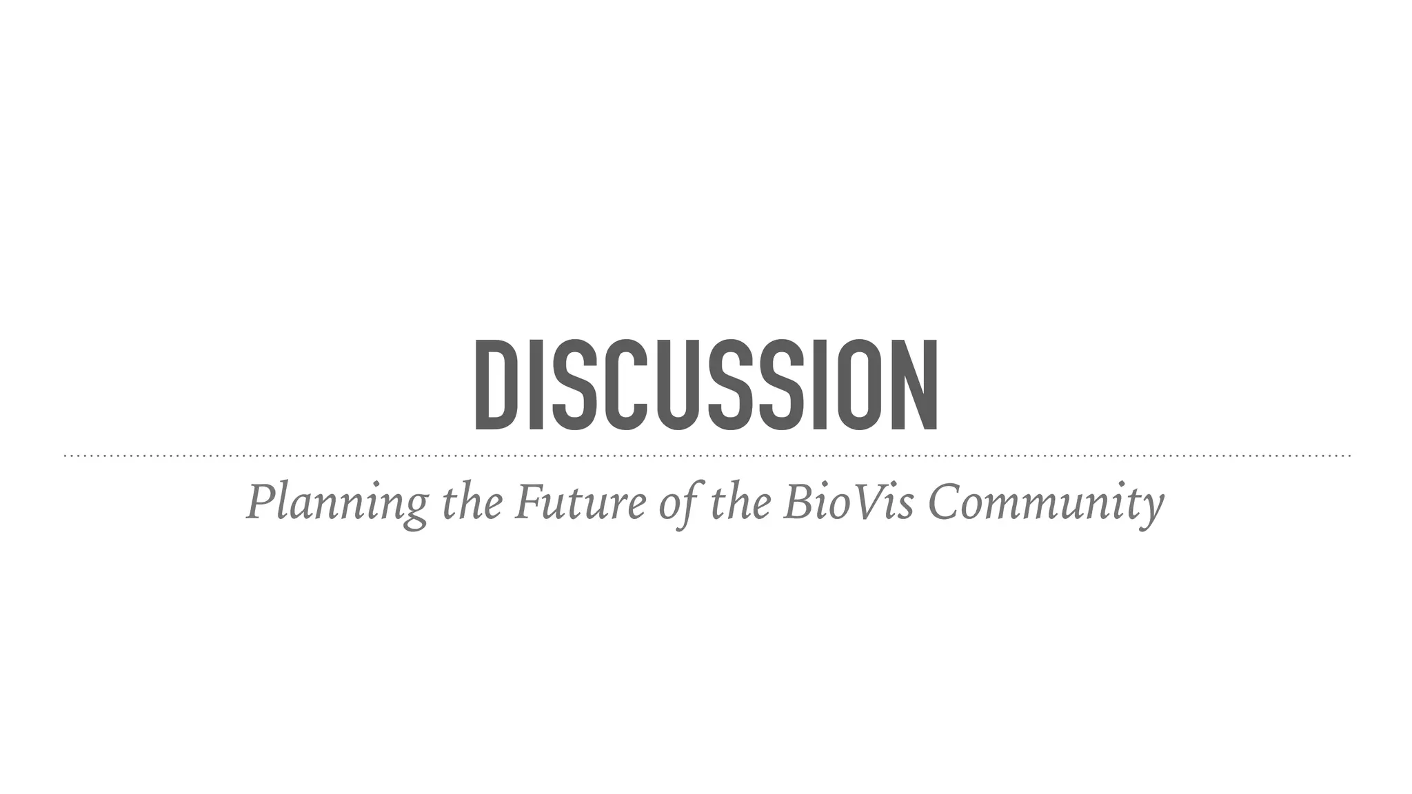 DISCUSSION
Planning the Future of the BioVis Community
 