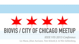 BIOVIS / CITY OF CHICAGO MEETUP
IEEE VIS 2015 Conference
Liz Marai, Jilian Aurisano, Tom Schenk Jr. & Nils Gehlenborg
 