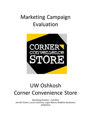 Marketing Campaign
Evaluation
UW Oshkosh
Corner Convenience Store
Marketing Analytics – Fall 2014
Jennifer Eickert, Lauryn Jashinsky, Logan Moore, Madeline Rynkiewicz
10/8/2014
 