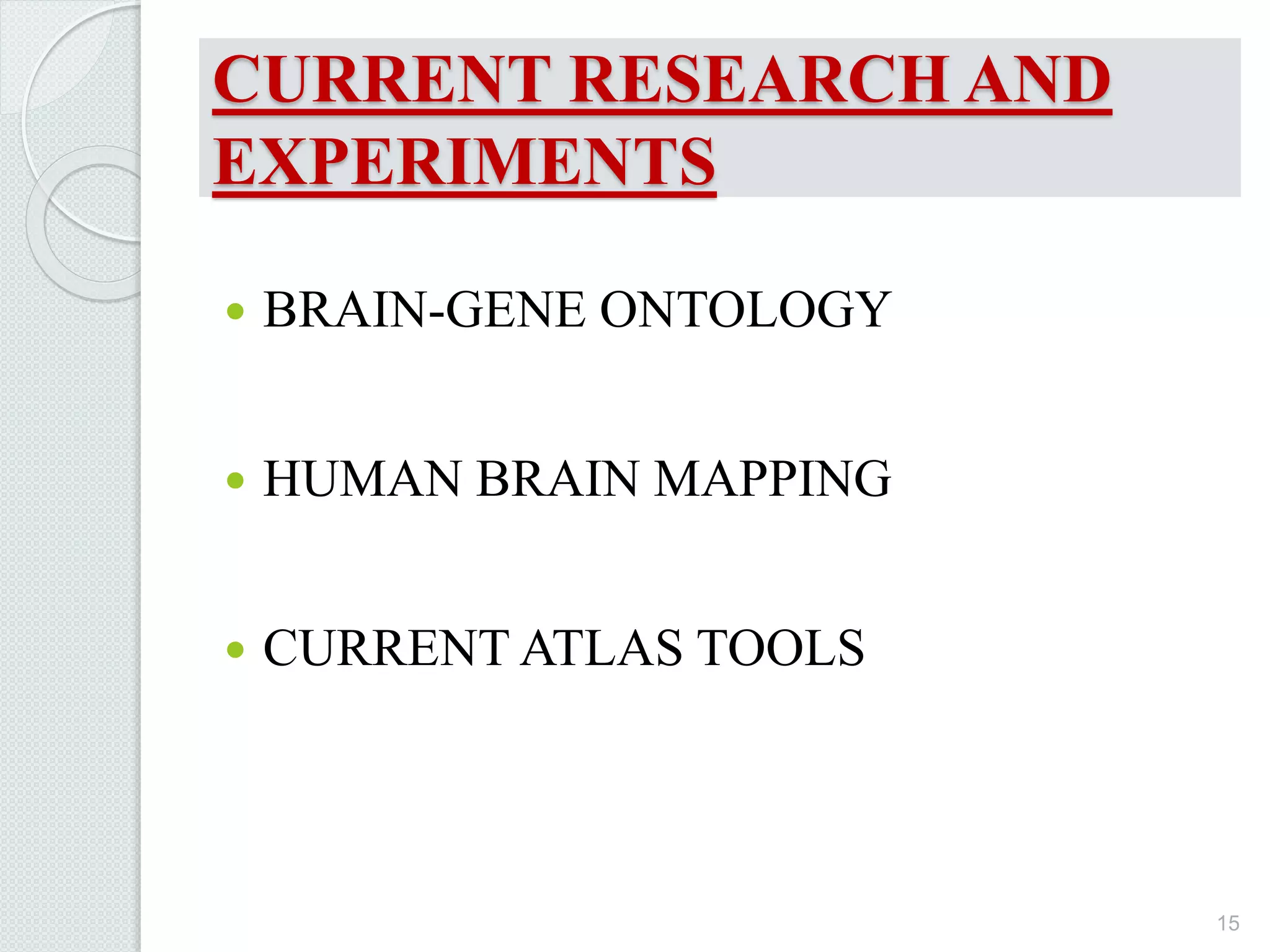 CURRENT RESEARCH AND
EXPERIMENTS
 BRAIN-GENE ONTOLOGY
 HUMAN BRAIN MAPPING
 CURRENT ATLAS TOOLS
15
 