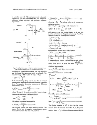 2004 3Sth Annual IEEE Power ElecrronicsSpecialists Conference Aachm. Germany,2004
be tumed on after t=o. The equivalent circuit is shown in
Figure 3 (a). This will represent the ideal case and give us
minimum voltage overshoot. and minimum capacitors
requirement.
L
T m'02vout-
Load Current
Indudor Current il
(b)
Figure 3. (a). Equivalent circuit (PO+) when the load current goes from
high current 102 to low current 101. (b)Operation waveforms.
Assuming the synchronous switch has very low impedance
and the voltage drop across the switch is neglected. The
inductor voltage will be equal to the output voltage
d4 (2)-Vo(t)=L 1-
dt
If the output voltage droop is much less than the nominal
output voltage, which is true if a tight regulation is required
(e.g. 5% regulation during the transient), the following
approximation exists
where vo,NoM,is the steady nominal DC output voltage.
Suppose the load current is defined as follows
The inductor current can be estimated as
The inductor current will almost linearly decrease. The
current flowing into the capacitor equals inductor current
minus output current. Then after PO+, we have
where hl = Io, -Io, and hl refers to the current step
during the transient.
AAer PO+,, the output voltage can be represented as
Vo(t)=R, .i,(t)+-.lic(t)dt1 _______._____(5)
CO,
Right after t=O, the load current changes to lo1 and the
inductor current can not change instantaneously. Therefore,
At t=O+, we have the following initial condition
i, (t= o+)=
~ c ( t = ~ + ) = ~ o ( N o M j
i,(t=O+)=I,, -r0, =AI
Vo(t = 0+)= Vc(t=0+)+i,(t =0 +).R,
_______ (6)
1-
- 'O(N0M) + R C 'hl
Combination of equation (4) (5) and (6) yields
V O ( t ) = V O ( N O M , +RC.hl+
It is a second order system. It is found that the peak voltage
occurs either at t=O+ or at the time when
which can be exuressed as
dt
Overall, the overshoot can be estimated as
-A'o"ers*,m, -
R, .CO, L 0when --
L.AI
vO(NOM I
If we define system critical frequency
The physical meaning of Fc is how fast the system
recovers during the transient. The higher Fc is, the system
recovers faster. Fzc is the zero frequency caused by ESR
623
 