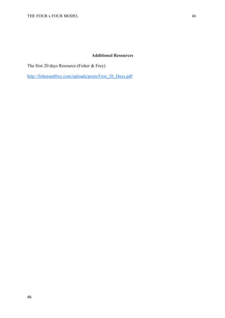 THE FOUR x FOUR MODEL 46
Additional Resources
The first 20 days Resource (Fisher & Frey)
http://fisherandfrey.com/uploads/posts/First_20_Days.pdf
46
 