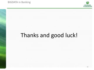 16
BIGDATA in Banking
Thanks and good luck!
 