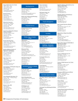 84 Grapevine Chamber of Commerce
Hogan Medical For Your Family
Chad A. Hogan - Doctor
1280 S. Main St., #100
Grapevine, TX 76051
(817) 310-0898
chadhogan@texashealth.org
www.hoganmedical.com
Kotsanis Institute
Beverly Kotsanis - CEO
2260 Pool Rd.
Grapevine, TX 76051
(817) 481-6342
drkotsanis@gmail.com
www.kotsanisinstitute.com
Master Eye Associates
Mark Zebrowski - Optometrist
1319 Hwy. 114 W., #320
Grapevine, TX 76051
(817) 421-9705
mark.zebrowski@verizon.net
www.zebrowskieyecare.com
North Texas Orthopedics & Sports
Medicine & Rehab
Lora Fulmer - Business Manager
2535 Ira E. Woods
Grapevine, TX 76051
(817) 481-2121
lorafulmer@ntxortho.com
www.ntxortho.com
Premier Hearing Center
Michelle Mendez - Office Manager
1400 W. Northwest Hwy., #200
Grapevine, TX 76051
(817) 605-1053
mmendez@premierhearing.com
www.premierhearing.com
Riordan-McKenna Institute of
Regenerative Orthopedics
Melissa Pilot - Practice Manager
801 E. Southlake Blvd.
Southlake, TX 76092
(817) 776-8155
www.rmiclinic.com
Spine Team Texas
Andrea Becicka
1545 E. Southlake Blvd., #100
Southlake, TX 76092
(817) 442-9300
andrea@spineteamtexas.com
www.spineteamtexas.com
Texas Institute of Orthopedic Surgery &
Sports Medicine
Shannon Jordan - Office Manager
815 Ira E. Woods, #100
Grapevine, TX 76051
(817) 421-0505
shannon@tiosonline.net
www.tiosonline.net
Texas Orthopedic Specialists, P.A.
Whitney Timmons - Marketing Manager
2425 Hwy. 121
Bedford, TX 76021
(817) 540-4477
whitney.timmons@txortho.net
www.txortho.net
Robert L. True, MD
Tams Hendricks
5203 Heritage Ave.
Colleyville, TX 76034
(817) 399-8783
tams@truemd.com
www.truemd.com
Power Rooter Plumbing
Steven Lux - Owner
Grapevine, TX 76051
(972) 839-3724
PowerRooterPlumbing@hotmail.com
www.powerrooterplumbing.net
Berkeys Air Conditioning & Plumbing
Jamie Wooldridge - President
2875 Market Loop
Southlake, TX 76092
(817) 481-5869
info@berkeys.com
www.berkeys.com
Polygraph Science Center
James Kelly - Director
1701 W. Northwest Hwy.
Grapevine, TX 76051
(817) 691-4185
jakelly@polygraph.to
www.polygraph.to
Alphagraphics
Richard Lamoy - Owner
2150 W. Northwest Hwy., Ste. 111
Grapevine, TX 76051
(817) 776-4713
US737@alphagraphics.com
www.us737.alphagraphics.com
Minuteman Press
Glen Penshorn - Owner
1679 W. Northwest Hwy.
Grapevine, TX 76051
(817) 410-4199
grapevine@minutemanpress.com
www.grapevine.minutemanpress.com
NJ Graphic Design, Inc.
Nathaniel Neal - Partner
203 E. Worth St.
Grapevine, TX 76051
(817) 329-9911
neal@njgdinc.com
www.njgdinc.com
Get On The Stick!
Linda Shelar - Writer/Editor
Grapevine, TX 76051
(817) 722-8455
linda@getonthestick.com
www.getonthestick.com
Mavich Branding Group
Elisha Cannatella - Sales & Marketing
525 Commerce St.
Southlake, TX 76092
(682) 503-4484
chris@mavichbranding.com
www.mavichbranding.com
theTshirtguys.com
Stan Maddox - Owner
213 E. Northwest Hwy.
Grapevine, TX 76051
(817) 481-1968
stan@theTshirtguys.com
www.theTshirtguys.com
Vianco Enterprises
Denise Vianco - Owner
Grapevine, TX 76051
(817) 312-1703
denise@viancoenterprises.com
www.viancoenterprises.com
NJ Graphic Design, Inc.
Nathaniel Neal - Partner
203 E. Worth St.
Grapevine, TX 76051
(817) 329-9911
neal@njgdinc.com
www.njgdinc.com
Leasing Texas
Kami Kemp - Owner/Broker
1452 Hughes Rd., Ste. 200
Grapevine, TX 76051
(817) 717-5424
kami@leasingtexas.com
www.LeasingTexas.com
Mid Cities Psychiatry
Seema Kazi - Doctor
3801 William D. Tate Ave., #800A
Grapevine, TX 76051
(817) 488-8998
seemakazimd@gmail.com
www.MidCitiesPsychiatry.com
360 West Magazine
Marti Andring
1612 Summit, #150
Fort Worth, TX 76102
(817) 632-8100
marti@360westmagazine.com
www.360westmagazine.com
Community Matters, Inc.
Layne Mullin
P.O. Box 5900
Frisco, TX 75035
(800) 380-2450
layne@communitymattersinc.com
www.communitymattersinc.com
Living Magazine
Mona Gutierrez - Marketing Coordinator
6 Horizon Ct.
Rockwall, TX 75032
(800) 296-6020
mona@livingmagazine.net
www.livingmagazine.net
Alisa Runge, Realtor at Keller Williams
Realty
Alisa Runge - Realtor
850 E. State Hwy. 114, #100
Southlake, TX 76092
(817) 875-6177
alisarunge@gmail.com
www.alisarunge.kwrealty.com
The Baugh Team/Bill Baugh & Debbie
Jenkins
Bill Baugh - Realtor
Grapevine, TX 76051
(817) 308-2989
billbaugh@yahoo.com
www.baughrealestate.org
Berkshire Hathaway HomeServices Lou
Hillman, REALTORS
Lou Hillman, Broker - Owner
203 E. Northwest Hwy.
Grapevine, TX 76051
(817) 481-2573
Lou@BHHSLH.com
www.bhhshillman.com
Berkshire Hathaway HomeServices
PenFed Realty Texas
Gloria Vargo - REALTOR
150 N. Nolen Dr.
Southlake, TX 76092
(214) 789-1076
gloria@gloriavargo.com
www.GloriaVargo.com
Bev Young & Associates, Realtors
Bev Young
5004 Thompson Terrace, Ste. 108
Colleyville, TX 76034
(817) 849-8630
Bev@BevYoung.com
www.BevYoung.com
Bolech Home Selling Team/Keller
Williams
Rick Bolech
850 E. State Hwy. 114, #100
Southlake, TX 76092
(214) 315-7820
LavonBolech@sbcglobal.net
www.LavonBolech.KWRealty.com
Bunny Eklund, Realtor/CENTURY 21
Mike Bowman Office
Bunny Eklund - Realtor
4101 William D. Tate Ave., #100
Grapevine, TX 76051
(817) 354-7653
beetophive@aol.com
www.c21bowman.com/agents/profile.
rsp?id=0244192
Century 21 Mike Bowman, Inc.
Mike Bowman - President
4101 William D. Tate Ave., #100
Grapevine, TX 76051
(817) 354-7653
mike@c21bowman.com
www.c21Bowman.com
Century 21 Mike Bowman, Inc./Linda
Peterson
Linda Peterson - Broker Associate
4101 William D. Tate Ave.
Grapevine, TX 76051
(817) 829-3000
soldnow@aol.com
www.LindaSellsDFW.com
Champions DFW Commercial Realty
Jim Kelley - President/Broker
1725 E. Southlake Blvd., #100
Southlake, TX 76092
(817) 488-4333
jim@championsdfw.com
www.championsdfw.com
Chateau Realty
Vanessa Van Trease - Broker
611 S. Main St., #400
Grapevine, TX 76051
(214) 325-5195
vvantrease@chateaurealty.net
www.chateaurealty.net
Coldwell Banker Residential Brokerage
Jim Striegal - REALTOR
1000 Texan Trl., #105
Grapevine, TX 76051
(972) 899-0634
JStriegel@Realtor.com
www.JimStriegel.com
Plumbing Services
Polygraph Services
Printing, Copy, & Graphic
Design
Promotional Products & Related
Services
Property Management
Psychiatry
Publishing - Companies,
Directories & Magazines
Real Estate Agents & Brokers
 