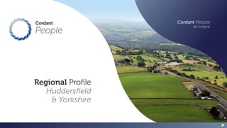 Regional Profile
Huddersfield
& Yorkshire
Cordant People
Be Integral
 