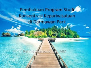 Pembukaan Program Studi
Konsentrasi Kepariwisataan
di Darmawan Park
Rahmat Darsono., SE.,MM
 