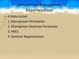 Konsentrasi Manajemen
Kepariwisataan
• 4 Mata Kuliah
1. Manajemen Perhotelan
2. Manajemen Destinasi Pariwisata
3. MICE
4. Seminar Kepariwistaan
 