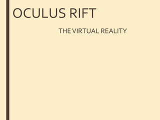 OCULUS RIFT
THEVIRTUAL REALITY
 