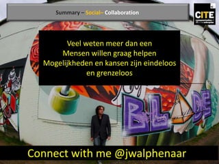 Connect with me @jwalphenaar
Summary – Social– Collaboration
Veel weten meer dan een
Mensen willen graag helpen
Mogelijkheden en kansen zijn eindeloos
en grenzeloos
 
