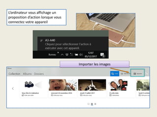 L’ordinateur vous affichage un
proposition d’action lorsque vous
connectez votre appareil
Importer les images
 