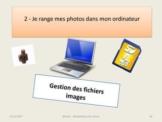 @telier - Médiathèque de Lorient 4607/12/2017
2 - Je range mes photos dans mon ordinateur
 