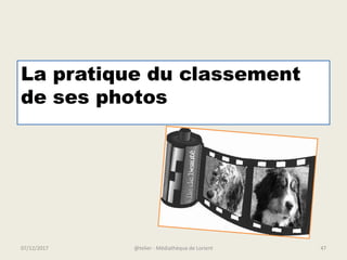 La pratique du classement
de ses photos
@telier - Médiathèque de Lorient07/12/2017 47
 