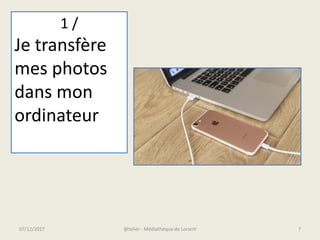 1 /
Je transfère
mes photos
dans mon
ordinateur
07/12/2017 @telier - Médiathèque de Lorient 7
 