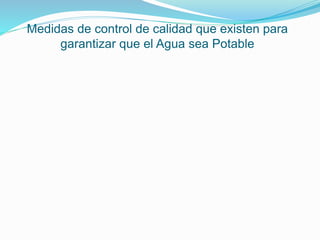 Medidas de control de calidad que existen para
garantizar que el Agua sea Potable
 