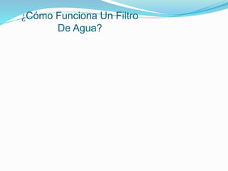 ¿Cómo Funciona Un Filtro
De Agua?
 
