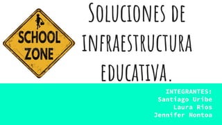 Soluciones de
infraestructura
educativa.
INTEGRANTES:
Santiago Uribe
Laura Rios
Jennifer Nontoa
 