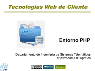 Tecnologías Web de Cliente

Entorno PHP
Departamento de Ingeniería de Sistemas Telemáticos
http://moodle.dit.upm.es

 