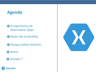 A importancia de
desenvolver Apps.
Agenda
Quais são os desafios.
Porque utilizar Xamarin.
Demo.
Duvidas ?
 