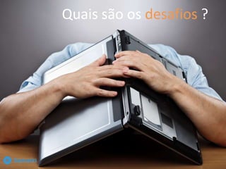 Quais são os desafios ?
 