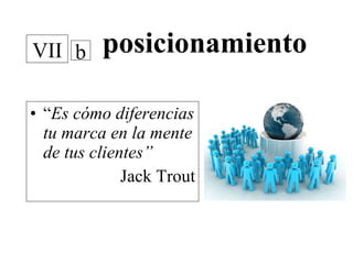   posicionamiento “ Es cómo diferencias tu marca en la mente de tus clientes” Jack Trout VII b 