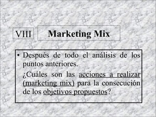 Después de todo el análisis de los puntos anteriores.  ¿Cuáles son las  acciones a realizar (marketing mix)  para la consecución de los  objetivos propuestos ? Marketing Mix VIII 
