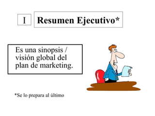 Es una sinopsis / visión global del plan de marketing. Resumen Ejecutivo* I *Se lo prepara al último 