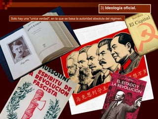 Solo hay una "unica verdad", en la que se basa la autoridad absoluta del régimen.
3) Ideología oficial.
 