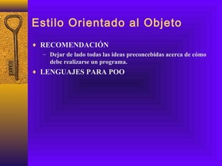 Estilo Orientado al Objeto
♦ RECOMENDACIÓN
– Dejar de lado todas las ideas preconcebidas acerca de cómo
debe realizarse un programa.
♦ LENGUAJES PARA POO
 