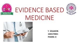 EVIDENCE BASED
MEDICINE
T. SOUJANYA
16DC1T0021
PHARM. D
 