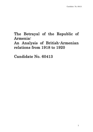 Candidate No. 60413
1
The Betrayal of the Republic of
Armenia:
An Analysis of British-Armenian
relations from 1918 to 1920
Candidate No. 60413
 