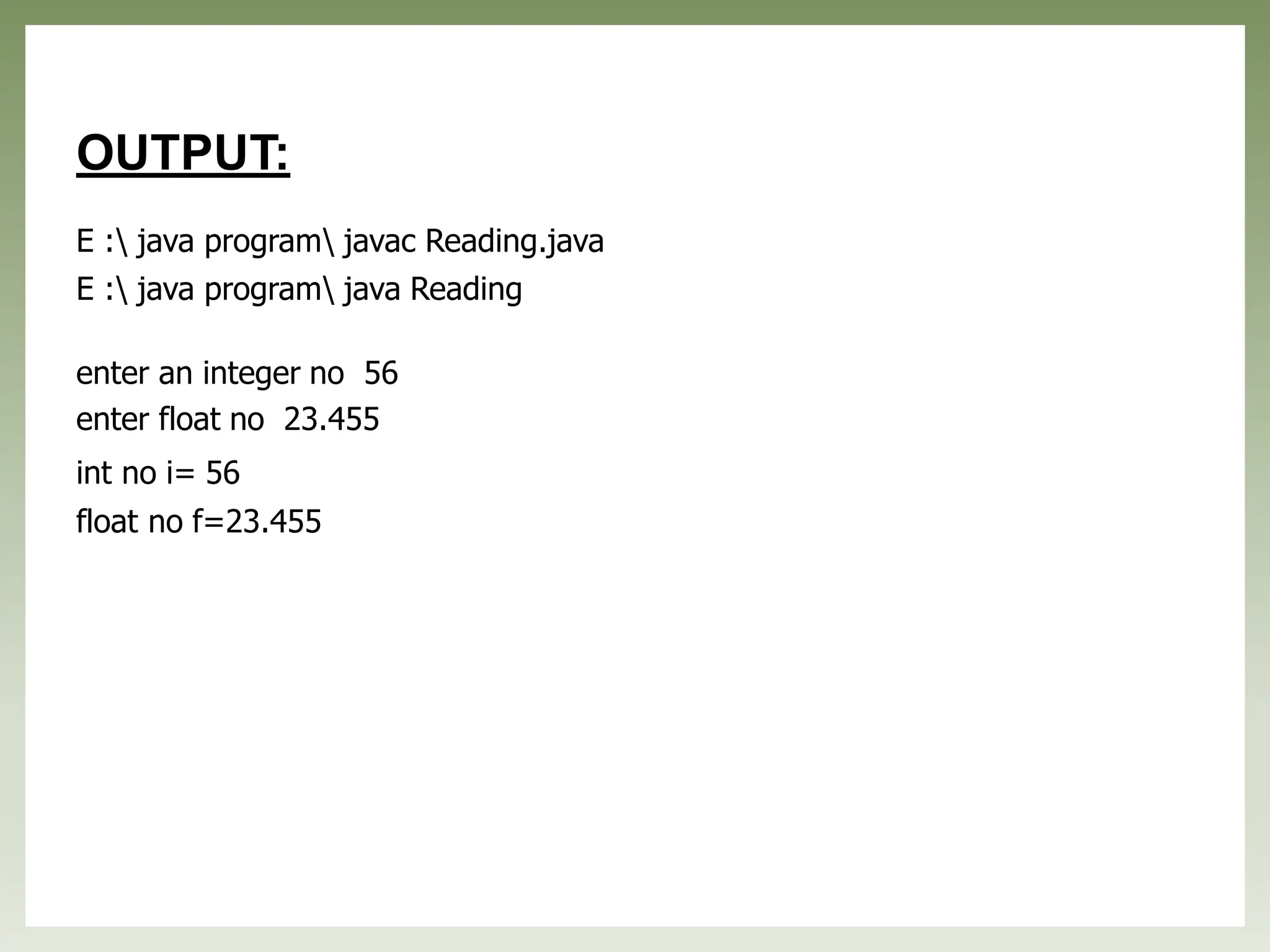 OUTPUT:
E : java program javac Reading.java
E : java program java Reading
enter an integer no 56
enter float no 23.455
int no i= 56
float no f=23.455
 