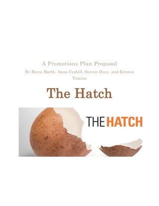 A Promotions Plan Proposal
By Becca Barth, Anna Crabill, Stevon Duey, and Kristen
Tomins
The Hatch
 