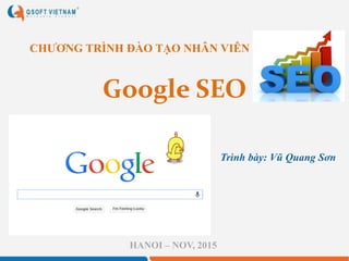 Google SEO
CHƯƠNG TRÌNH ĐÀO TẠO NHÂN VIÊN
HANOI – NOV, 2015
Trình bày: Vũ Quang Sơn
 
