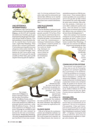 UNE RÉFÉRENCE
INTERNATIONALE
Actuellement, BNL Food est le prin-
cipal foumisseur d'æufs spécialisés en
Belgique, oùr 30 à 40 % de I'ensemble
des æufsle sont.Toutefois, pas de quoi
impressionner des groupes intemato-
nauxtels que Nestlé ou Danone. n Il en
tait autrement si nous devenions lea-
der du marché dans d'autres pays
aussi >, espère MarcWeissberg. ( Nous
serions alors waiment intéressants.
C'est la raison pour laquelle nous nous
attaquons à deux autres marchés : la
France et la Grande-Bretagne. Nous
laissons de côté l'autre option (aug-
menter de 3 % notre part de marché
actuelle aux États-Unis), parce qu'elle
requiert beaucoup plus de capitaux u
Par compa-
raison avec la Belgique, Ia
France nécessite jusqu'à
dix fois plus d'investisse-
ments : 10 millions d'euros, contre
1 million en Belgique. I-acquisition
d'une seule position en Californie, le
principal marché américain, coûte
déjà 20 millions d'euros. n Forts de
notre expérience en Belgique, nous
avons I'avantage de connaître la part
de marché que nous sommes en
mesure de ravir avec un investisse-
ment donné
"
détaille MarcWeissberg.
< En outre, les grands distributeurs tels
que Carrefour et Cora nous connais-
40 i ocToBRE 2008: Btzz
sent. Ce n est pas seulement I'entre-
prise, mais aussi les actionnaires qui
doivent faire référence sur le marché.
Nous avons besoin de noms presti-
gieux dans notre conseil d'administra-
tion.l
UNE PLUS GRANDE
NOTORIÉTÉ
Tous les décideurs préftrent investir
dans une entreprise qui jouit d'une
grande notoriété. S'il est bon d'être
connu dans le cercle fermé des inves-
tisseurs, il vaut mieux encore l'être sur
le marché de masse. n les investisseurs
sont aussi des consommateurs ),
remarque I'administrateur délégué.
< Leur femme a acheté le produit, ou
alors ils l'ontvu quelque part, etc.
Les outils de marke-
ting classiques ne
servent pas seule-
ment à attirer les
cons0rnmateurs:
les investisseurs
aussi, ces
messages
destinés auxmas-
ses. Nous avons ainsi eu
récemment un premier ren-
dez-vous avec un investisseur
potentiel. Après deux
minutes, il nous
apprend que
son père avait
des problèmes de
cholestérol. Son médecin
lui avait conseillé de ne manger que
des æufs Columbus. Une expérience
qui vaut toutes les explications dé-
taillées. >
SILENCE RADIO
Cela ne se fait pas de se présenter
comme une entreprise à racheter. Les
grands opérateurs sont bien informés
de ce qui se passe sur le marché, car
leurs départements des fusions et
acquisitions passent au crible les nou-
veauxvenus. < Nous sommes déjà en
contact quotidien avec ces sociétés, ce
qui ne veut pas dire qu'elles veulent
nous racheter. Par contre, elles essaient
de suiwe notre évolution. Elles achè-
tent des produits, s'informent sur
notre R&D, collaborent parfois avec
nous... Tout cela dénote un certain
intérêt dans un éventuel rachat. Peut-
ôtre offrons-nous une solution à l'un
de leurs futurs développements ? r
Dans cette optique, il est essentiel
d'observer le secret pendant toute la
procédure de rachat. < Nous rlavons
pas l'intention de nous faire racheter r,
insiste toutefois MarcWeissberg. n Il
s'agit juste d'un exercice de réflexion
auquel toute entreprise de notre
taille doitse liwer. u Son
conseil: ne le
criez pas sur
tous les toits,
car cela
dimi-
nuerait
votre
valeur.
COMMUNICAÏION INTERNE
Vous pouvez vous préparer à un
rachat, mais au sein de I'entreprise,
ces plans sont rarement appréciés
par le personnel et les syndicats.
< J'évite les problèmes en communi-
quant clairement et en travaillant
dans la transparence >, indique l'ad-
ministrateur délégué. r, Lors de mon
entrée en fonction, j'ai déclaré que je
voulais faire évoluer cette entreprise
belge de qualité et lui donner une
envergure européenne aprils trois ou
cinq ans. Ie pense pouvoir augmen-
ter le chiffre d'affaires de 40 à 100
millions d'euros en cinq ans. Après,
d'autres dewont reprendre le flam-
beau... o
POSSIBILITÉS
D'AMÉLIORATION
Mais si tout est parfait, que peut
encore faire un investisseur ou un
repreneur ? On est ici en présence
d'un paradoxe : il faut que I'entre-
prise ait du potentiel qui ne soit pas
encore utilisé aujourd'hui. A ce sujet,
Marc Weissberg se remémore l'année
2007 : ( À l'époque, l'entreprise était
privée de direction. Nous avons pu
immédiatement améliorer et chan-
ger cette situation. > r
 