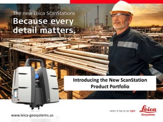 Introducing the New ScanStation
Product Portfolio
www.leica-geosystems.us
 