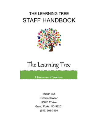 THE LEARNING TREE
STAFF HANDBOOK
The Learning Tree
Megan Ault
Director/Owner
300 E 1st
Ave
Grand Forks, ND 58201
(555) 908-7890
Daycare Center
 