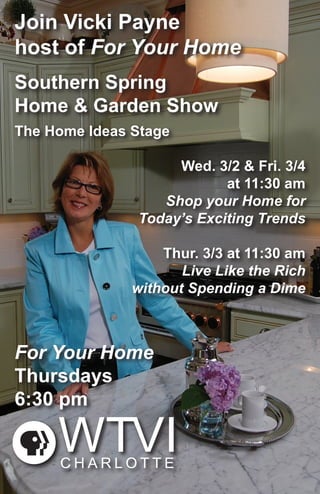 Join Vicki Payne
host of For Your Home
Southern Spring
Home & Garden Show
The Home Ideas Stage
					 Wed. 3/2 & Fri. 3/4
at 11:30 am
Shop your Home for
Today’s Exciting Trends
Thur. 3/3 at 11:30 am
Live Like the Rich
without Spending a Dime
For Your Home
Thursdays
6:30 pm
 
