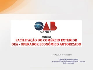 Leonardo Macedo / Leonardo.Macedobr@gmail.com
Leonardo Macedo
Auditor-Fiscal, Ofical da OMA (2010-2013), Consultor
OMC, Instrutor BID
São Paulo, 7 de Maio 2015
 