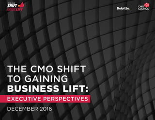 THE CMO
BUSINESS
SHIFTTO GAINING
LIFT
THE CMO SHIFT
TO GAINING
BUSINESS LIFT:
EXECUTIVE PERSPECTIVES
DECEMBER 2016
 