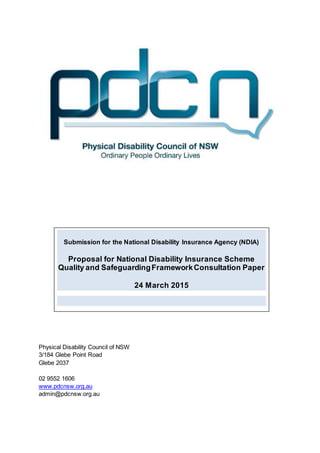 Physical Disability Council of NSW
3/184 Glebe Point Road
Glebe 2037
02 9552 1606
www.pdcnsw.org.au
admin@pdcnsw.org.au
Submission for the National Disability Insurance Agency (NDIA)
Proposal for National Disability Insurance Scheme
Quality and SafeguardingFrameworkConsultation Paper
24 March 2015
 