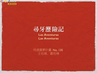 尋牙 險記歷
Las Aventuras
Las Aventuras
飛達圓夢計畫 No. 135
王佑晴、蕭筠樺
 